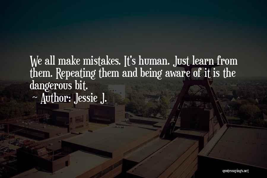 Jessie J. Quotes: We All Make Mistakes. It's Human. Just Learn From Them. Repeating Them And Being Aware Of It Is The Dangerous