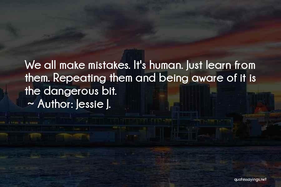 Jessie J. Quotes: We All Make Mistakes. It's Human. Just Learn From Them. Repeating Them And Being Aware Of It Is The Dangerous