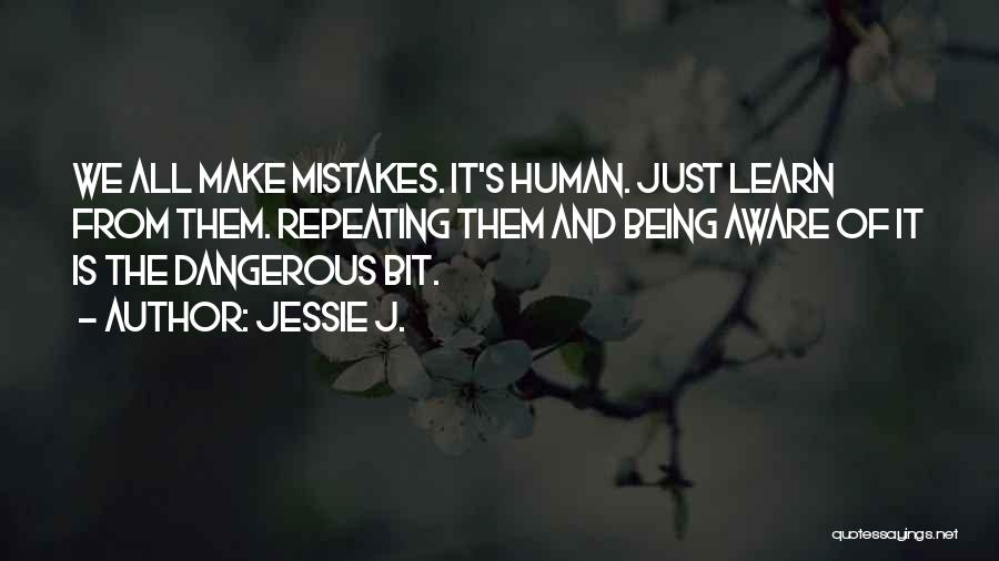 Jessie J. Quotes: We All Make Mistakes. It's Human. Just Learn From Them. Repeating Them And Being Aware Of It Is The Dangerous