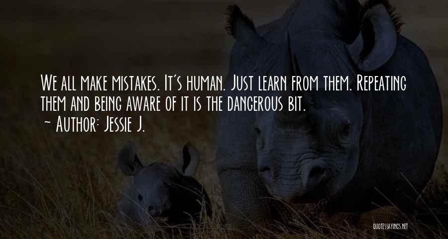 Jessie J. Quotes: We All Make Mistakes. It's Human. Just Learn From Them. Repeating Them And Being Aware Of It Is The Dangerous