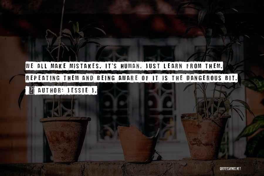 Jessie J. Quotes: We All Make Mistakes. It's Human. Just Learn From Them. Repeating Them And Being Aware Of It Is The Dangerous