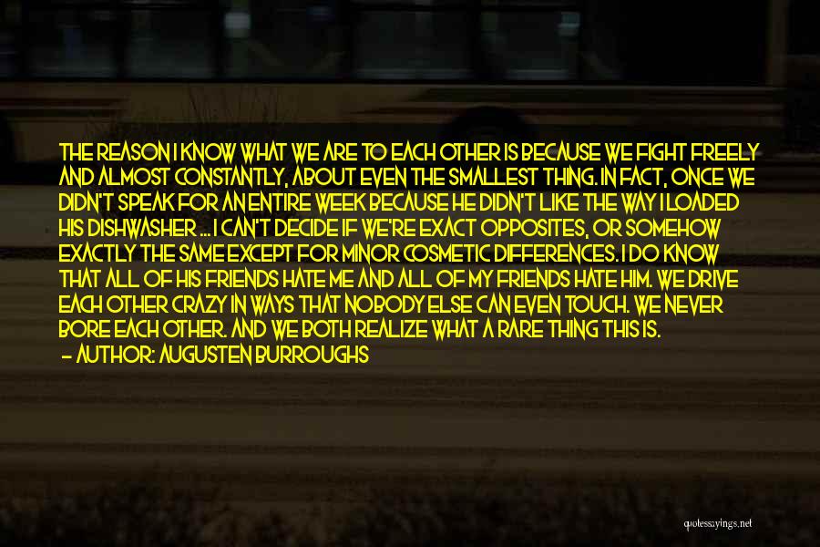 Augusten Burroughs Quotes: The Reason I Know What We Are To Each Other Is Because We Fight Freely And Almost Constantly, About Even