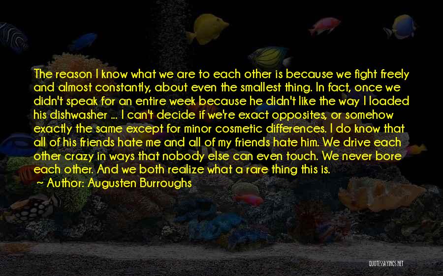 Augusten Burroughs Quotes: The Reason I Know What We Are To Each Other Is Because We Fight Freely And Almost Constantly, About Even