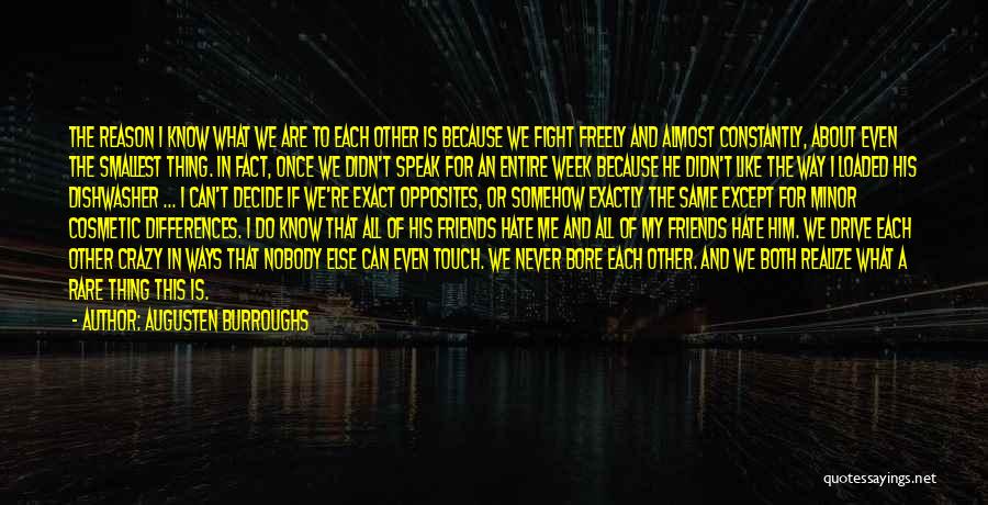 Augusten Burroughs Quotes: The Reason I Know What We Are To Each Other Is Because We Fight Freely And Almost Constantly, About Even