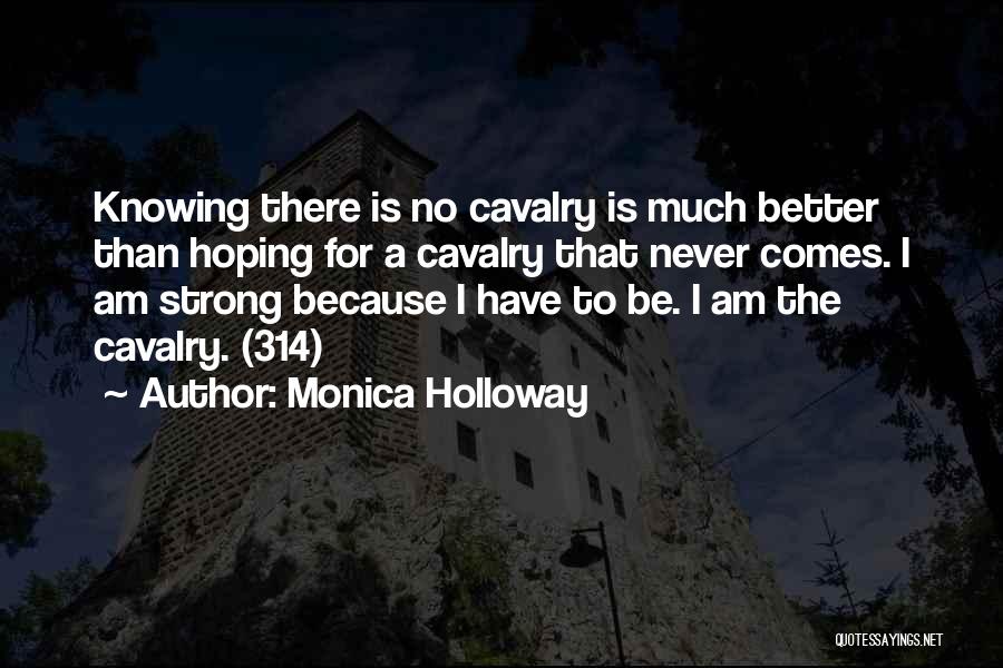 Monica Holloway Quotes: Knowing There Is No Cavalry Is Much Better Than Hoping For A Cavalry That Never Comes. I Am Strong Because