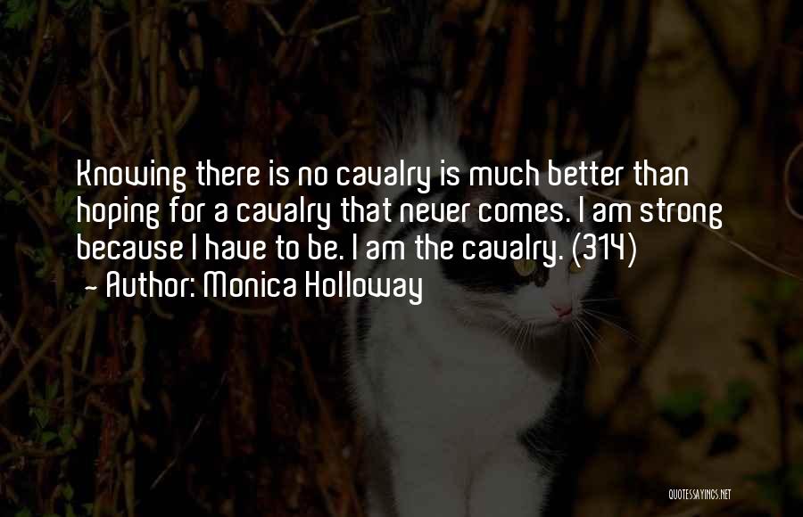 Monica Holloway Quotes: Knowing There Is No Cavalry Is Much Better Than Hoping For A Cavalry That Never Comes. I Am Strong Because