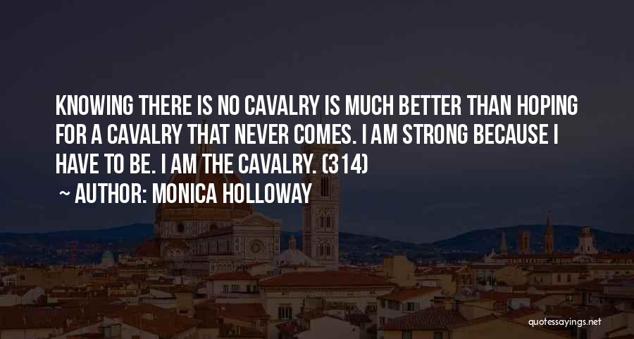 Monica Holloway Quotes: Knowing There Is No Cavalry Is Much Better Than Hoping For A Cavalry That Never Comes. I Am Strong Because