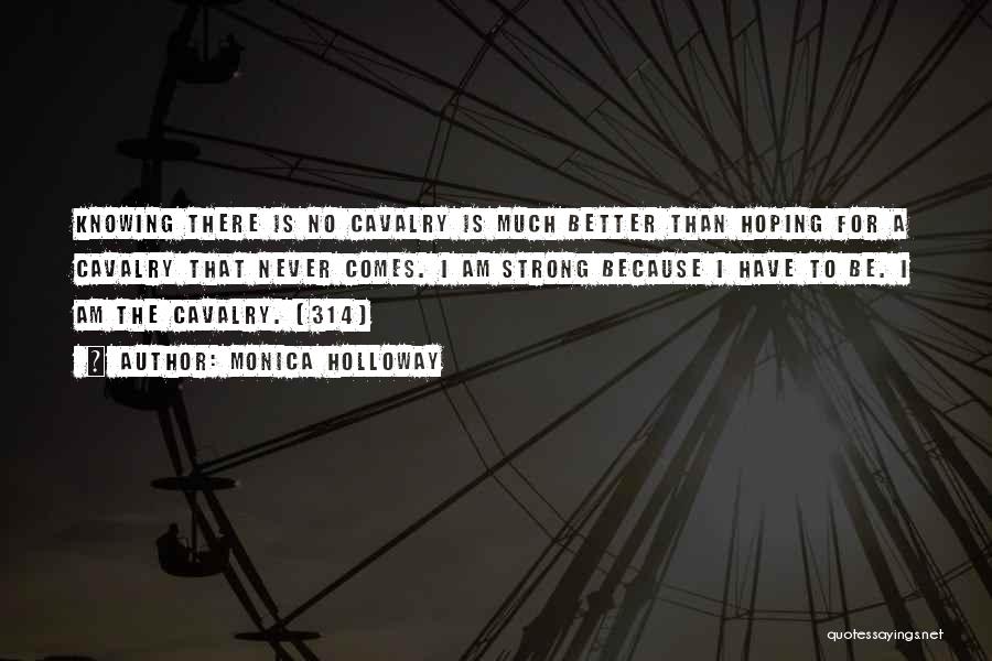 Monica Holloway Quotes: Knowing There Is No Cavalry Is Much Better Than Hoping For A Cavalry That Never Comes. I Am Strong Because