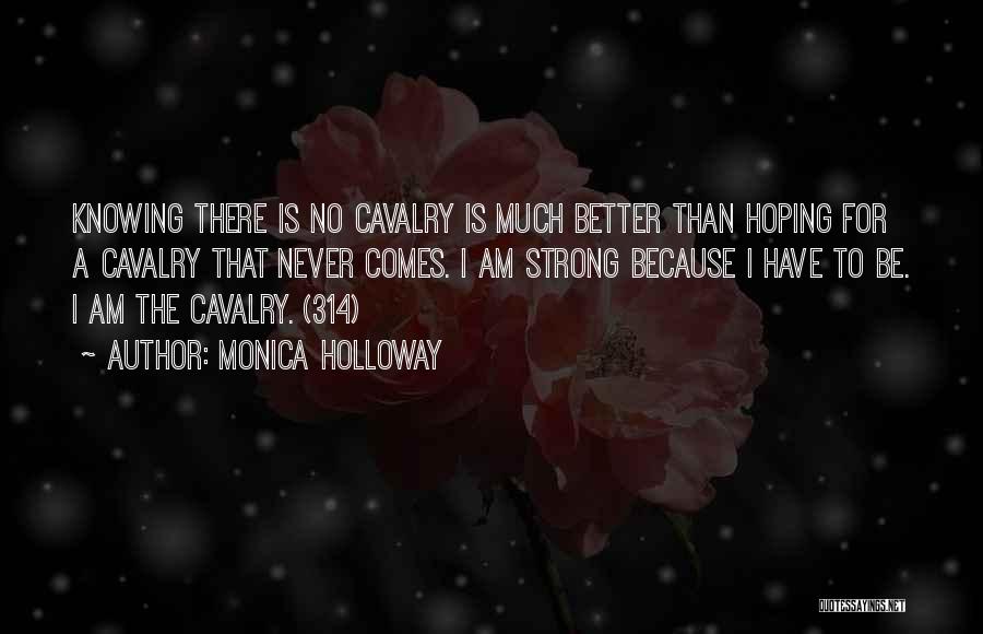 Monica Holloway Quotes: Knowing There Is No Cavalry Is Much Better Than Hoping For A Cavalry That Never Comes. I Am Strong Because