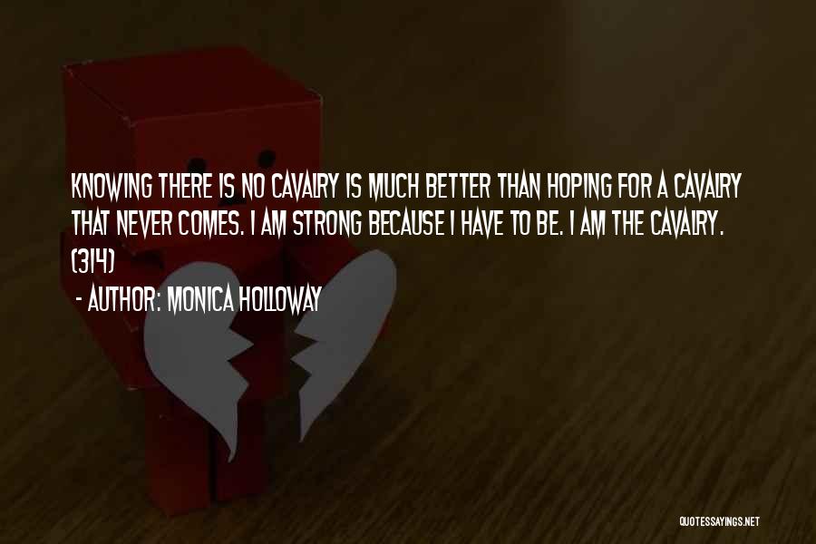 Monica Holloway Quotes: Knowing There Is No Cavalry Is Much Better Than Hoping For A Cavalry That Never Comes. I Am Strong Because