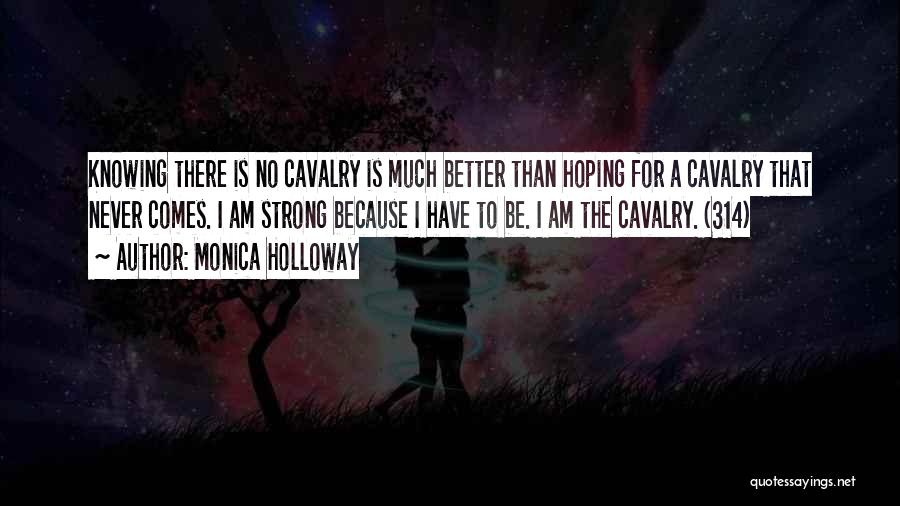 Monica Holloway Quotes: Knowing There Is No Cavalry Is Much Better Than Hoping For A Cavalry That Never Comes. I Am Strong Because