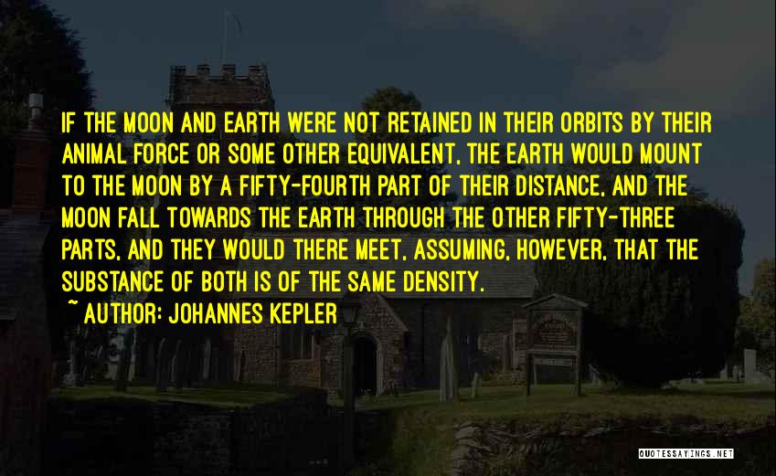 Johannes Kepler Quotes: If The Moon And Earth Were Not Retained In Their Orbits By Their Animal Force Or Some Other Equivalent, The