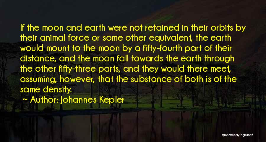 Johannes Kepler Quotes: If The Moon And Earth Were Not Retained In Their Orbits By Their Animal Force Or Some Other Equivalent, The