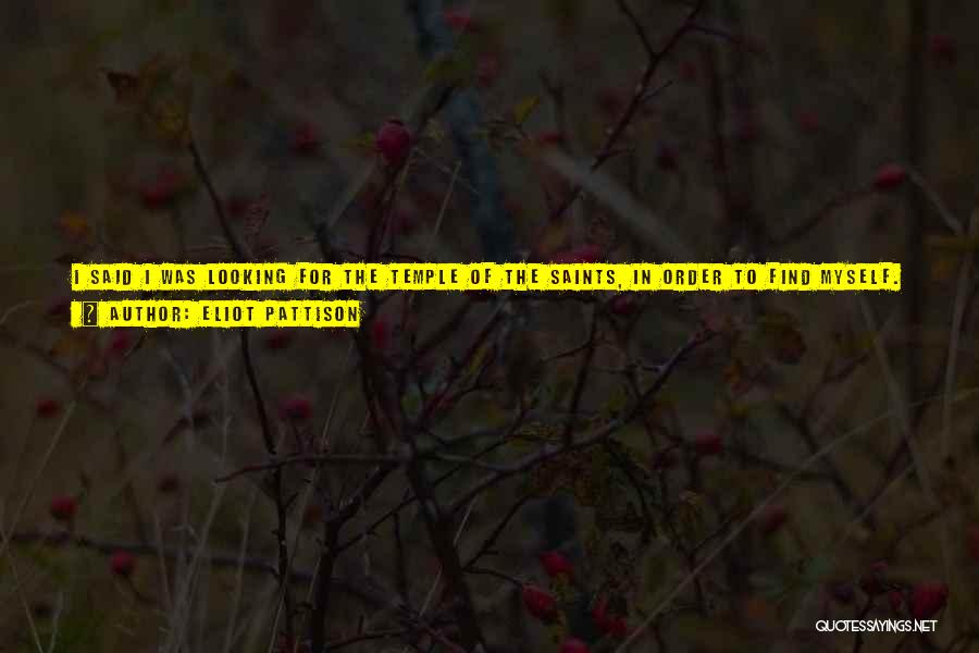 Eliot Pattison Quotes: I Said I Was Looking For The Temple Of The Saints, In Order To Find Myself. He Told Me I