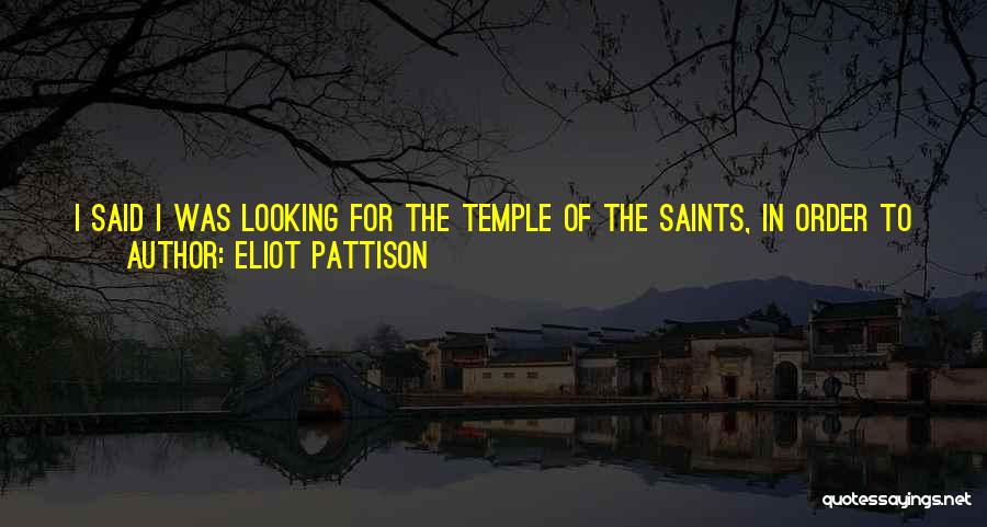 Eliot Pattison Quotes: I Said I Was Looking For The Temple Of The Saints, In Order To Find Myself. He Told Me I