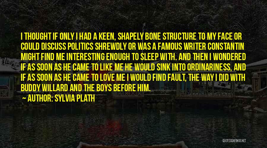 Sylvia Plath Quotes: I Thought If Only I Had A Keen, Shapely Bone Structure To My Face Or Could Discuss Politics Shrewdly Or