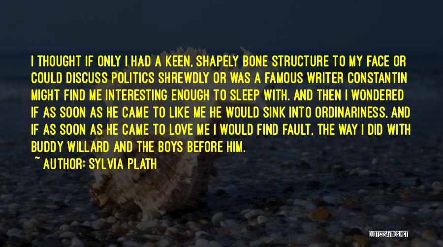 Sylvia Plath Quotes: I Thought If Only I Had A Keen, Shapely Bone Structure To My Face Or Could Discuss Politics Shrewdly Or