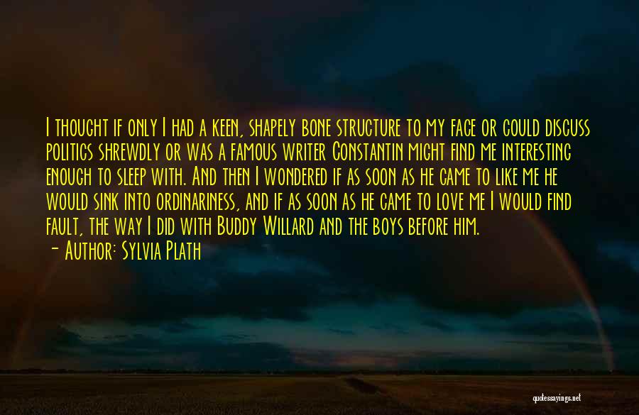 Sylvia Plath Quotes: I Thought If Only I Had A Keen, Shapely Bone Structure To My Face Or Could Discuss Politics Shrewdly Or