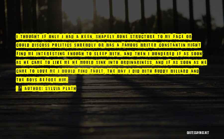 Sylvia Plath Quotes: I Thought If Only I Had A Keen, Shapely Bone Structure To My Face Or Could Discuss Politics Shrewdly Or