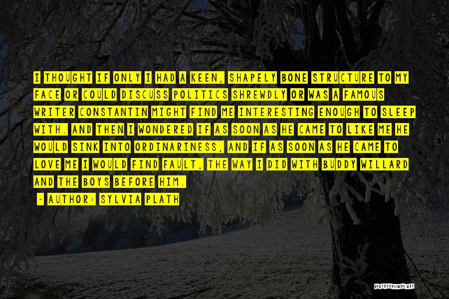 Sylvia Plath Quotes: I Thought If Only I Had A Keen, Shapely Bone Structure To My Face Or Could Discuss Politics Shrewdly Or