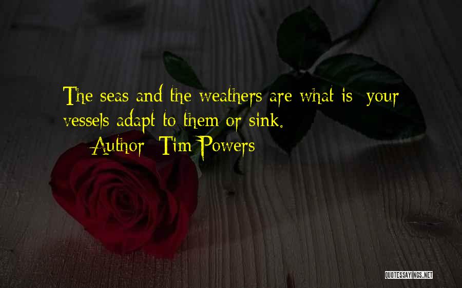 Tim Powers Quotes: The Seas And The Weathers Are What Is; Your Vessels Adapt To Them Or Sink.