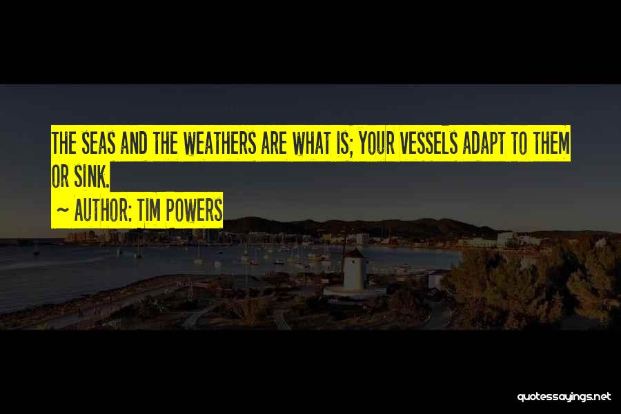 Tim Powers Quotes: The Seas And The Weathers Are What Is; Your Vessels Adapt To Them Or Sink.