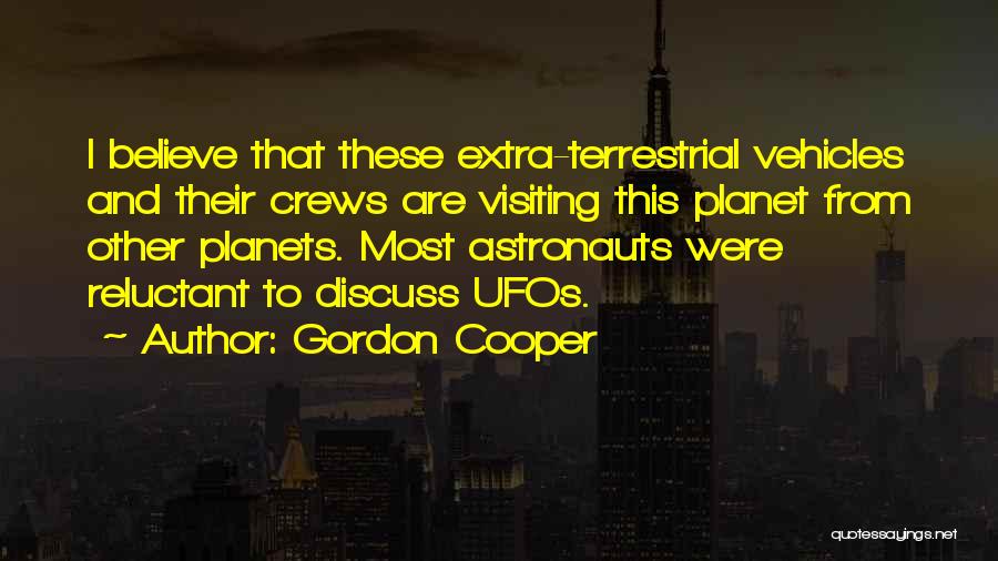 Gordon Cooper Quotes: I Believe That These Extra-terrestrial Vehicles And Their Crews Are Visiting This Planet From Other Planets. Most Astronauts Were Reluctant