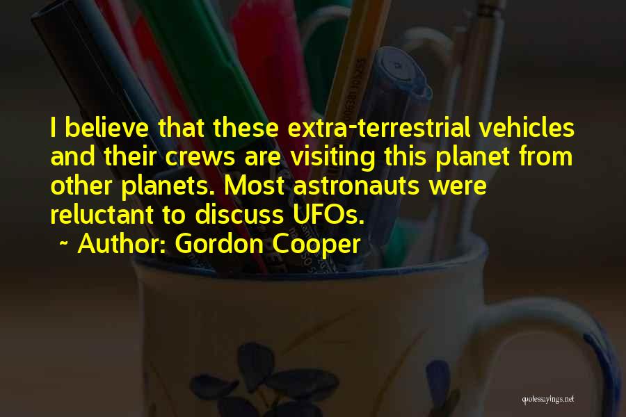 Gordon Cooper Quotes: I Believe That These Extra-terrestrial Vehicles And Their Crews Are Visiting This Planet From Other Planets. Most Astronauts Were Reluctant
