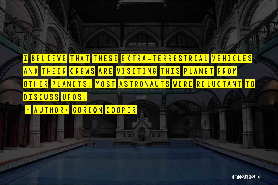 Gordon Cooper Quotes: I Believe That These Extra-terrestrial Vehicles And Their Crews Are Visiting This Planet From Other Planets. Most Astronauts Were Reluctant