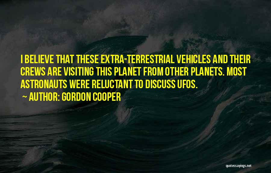 Gordon Cooper Quotes: I Believe That These Extra-terrestrial Vehicles And Their Crews Are Visiting This Planet From Other Planets. Most Astronauts Were Reluctant