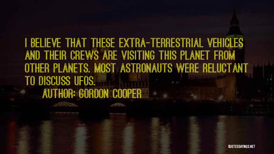 Gordon Cooper Quotes: I Believe That These Extra-terrestrial Vehicles And Their Crews Are Visiting This Planet From Other Planets. Most Astronauts Were Reluctant