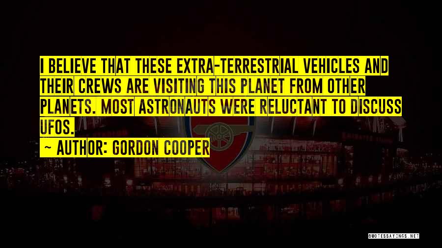 Gordon Cooper Quotes: I Believe That These Extra-terrestrial Vehicles And Their Crews Are Visiting This Planet From Other Planets. Most Astronauts Were Reluctant