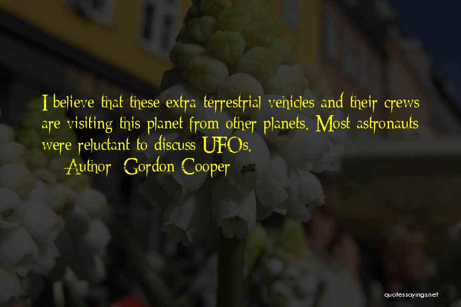 Gordon Cooper Quotes: I Believe That These Extra-terrestrial Vehicles And Their Crews Are Visiting This Planet From Other Planets. Most Astronauts Were Reluctant