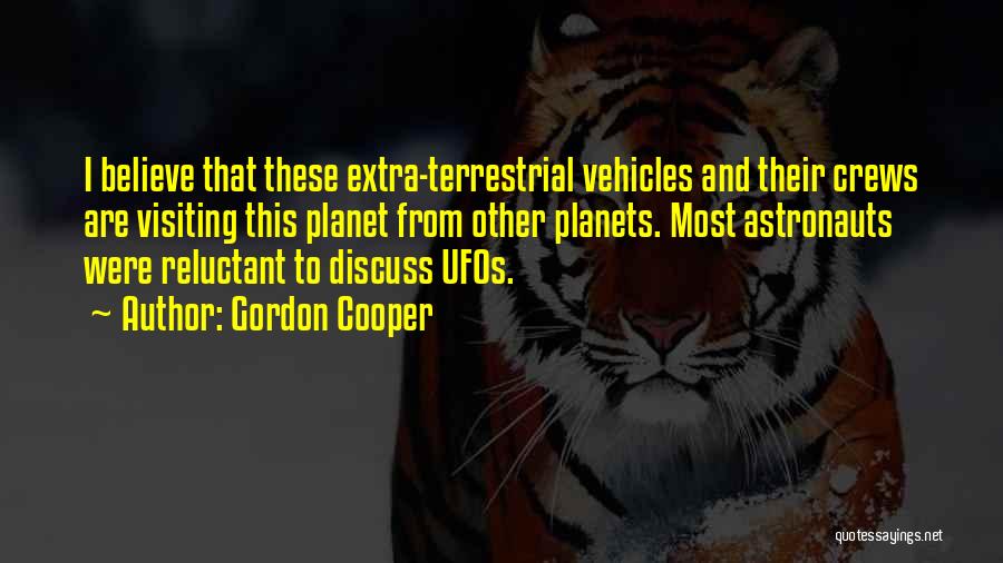 Gordon Cooper Quotes: I Believe That These Extra-terrestrial Vehicles And Their Crews Are Visiting This Planet From Other Planets. Most Astronauts Were Reluctant