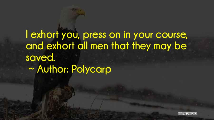 Polycarp Quotes: I Exhort You, Press On In Your Course, And Exhort All Men That They May Be Saved.