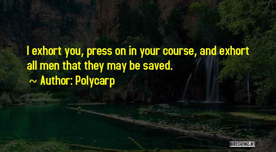 Polycarp Quotes: I Exhort You, Press On In Your Course, And Exhort All Men That They May Be Saved.