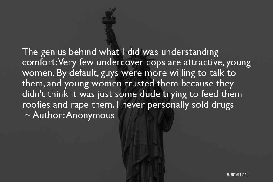 Anonymous Quotes: The Genius Behind What I Did Was Understanding Comfort: Very Few Undercover Cops Are Attractive, Young Women. By Default, Guys