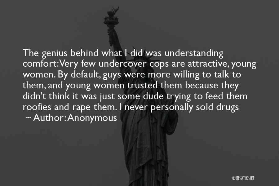 Anonymous Quotes: The Genius Behind What I Did Was Understanding Comfort: Very Few Undercover Cops Are Attractive, Young Women. By Default, Guys