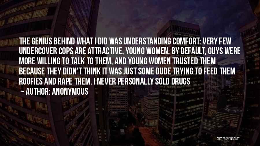 Anonymous Quotes: The Genius Behind What I Did Was Understanding Comfort: Very Few Undercover Cops Are Attractive, Young Women. By Default, Guys