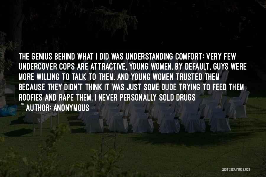 Anonymous Quotes: The Genius Behind What I Did Was Understanding Comfort: Very Few Undercover Cops Are Attractive, Young Women. By Default, Guys