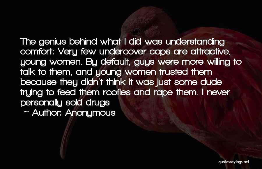 Anonymous Quotes: The Genius Behind What I Did Was Understanding Comfort: Very Few Undercover Cops Are Attractive, Young Women. By Default, Guys