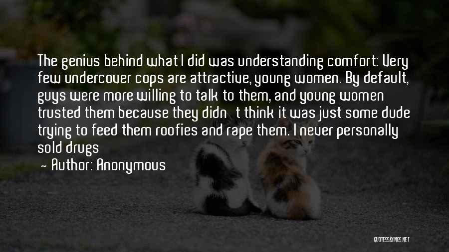 Anonymous Quotes: The Genius Behind What I Did Was Understanding Comfort: Very Few Undercover Cops Are Attractive, Young Women. By Default, Guys