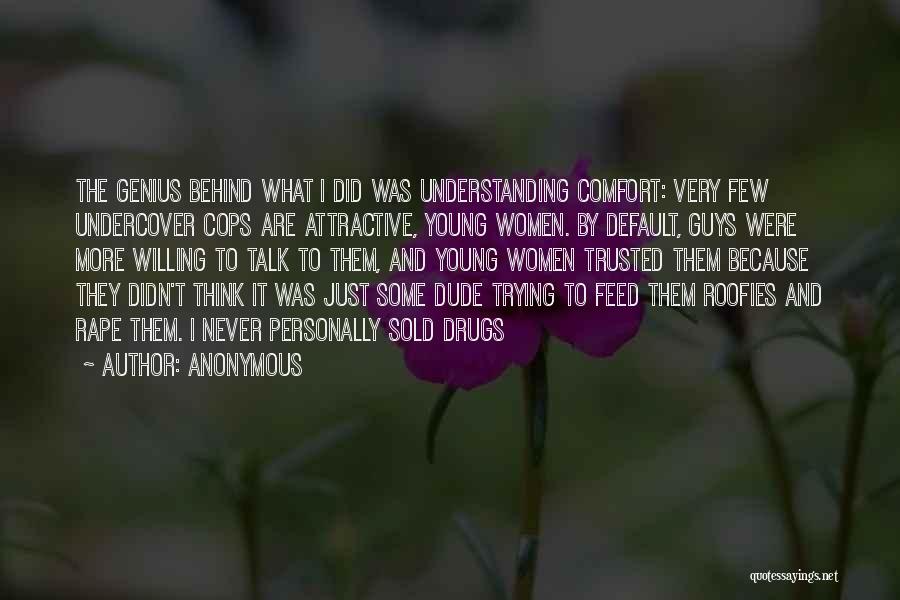 Anonymous Quotes: The Genius Behind What I Did Was Understanding Comfort: Very Few Undercover Cops Are Attractive, Young Women. By Default, Guys