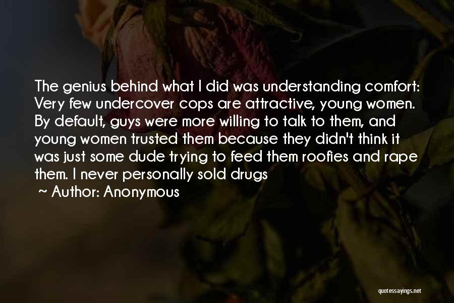 Anonymous Quotes: The Genius Behind What I Did Was Understanding Comfort: Very Few Undercover Cops Are Attractive, Young Women. By Default, Guys