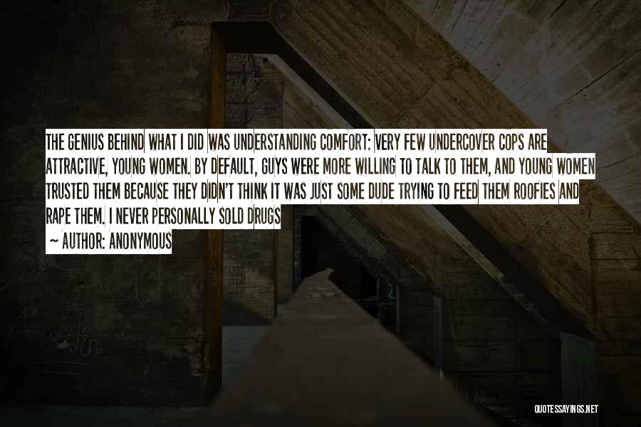 Anonymous Quotes: The Genius Behind What I Did Was Understanding Comfort: Very Few Undercover Cops Are Attractive, Young Women. By Default, Guys