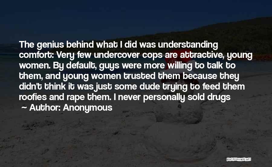 Anonymous Quotes: The Genius Behind What I Did Was Understanding Comfort: Very Few Undercover Cops Are Attractive, Young Women. By Default, Guys