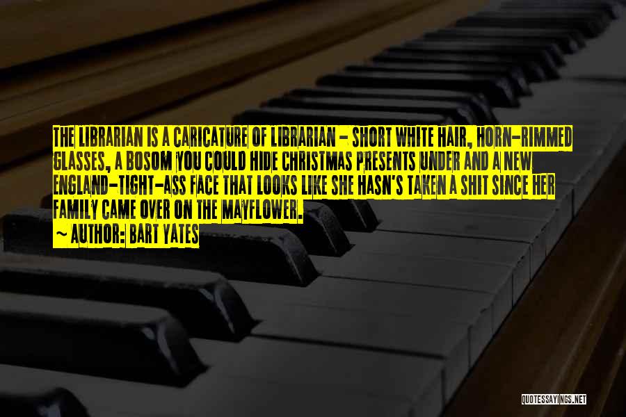 Bart Yates Quotes: The Librarian Is A Caricature Of Librarian - Short White Hair, Horn-rimmed Glasses, A Bosom You Could Hide Christmas Presents