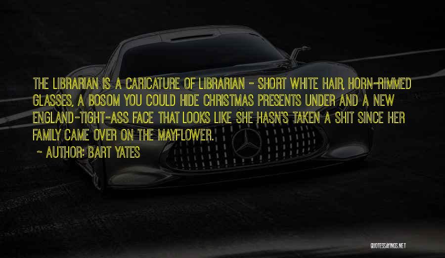 Bart Yates Quotes: The Librarian Is A Caricature Of Librarian - Short White Hair, Horn-rimmed Glasses, A Bosom You Could Hide Christmas Presents