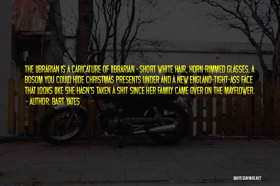 Bart Yates Quotes: The Librarian Is A Caricature Of Librarian - Short White Hair, Horn-rimmed Glasses, A Bosom You Could Hide Christmas Presents