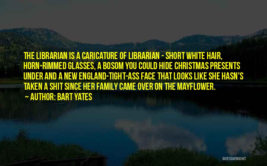 Bart Yates Quotes: The Librarian Is A Caricature Of Librarian - Short White Hair, Horn-rimmed Glasses, A Bosom You Could Hide Christmas Presents
